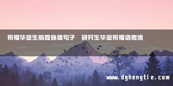 祝福毕业生前程似锦句子 研究生毕业祝福语微信